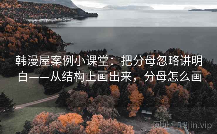 韩漫屋案例小课堂：把分母忽略讲明白——从结构上画出来，分母怎么画