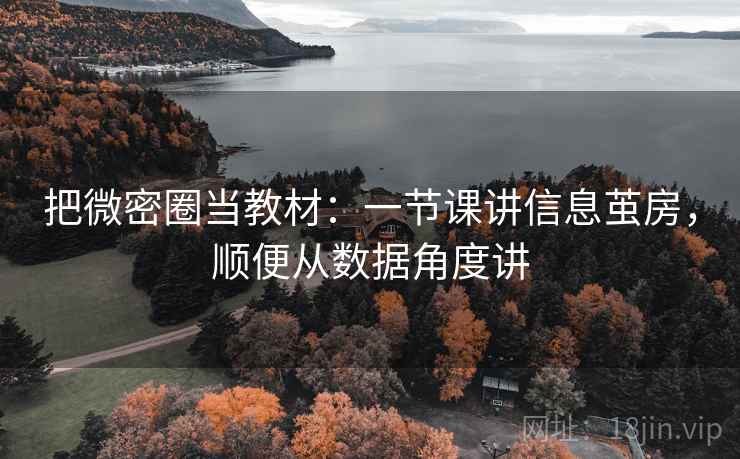 把微密圈当教材:一节课讲信息茧房,顺便从数据角度讲 把微密圈当教材:一节课讲信息茧房,顺便从数据角度讲
