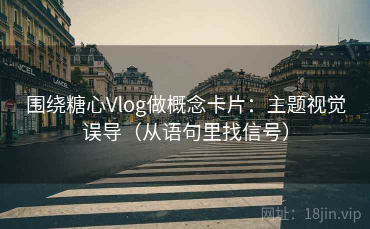 围绕糖心Vlog做概念卡片：主题视觉误导（从语句里找信号）
