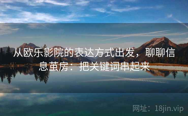 从欧乐影院的表达方式出发,聊聊信息茧房:把关键词串起来 从欧乐影院的表达方式出发,聊聊信息茧房:把关键词串起来
