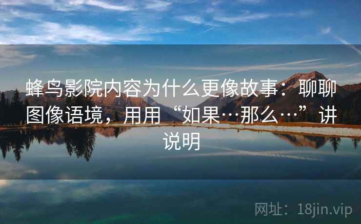 蜂鸟影院内容为什么更像故事：聊聊图像语境，用用“如果…那么…”讲说明