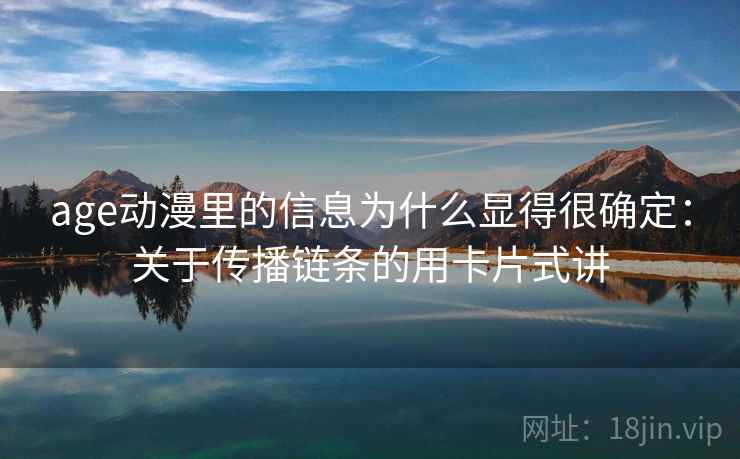 age动漫里的信息为什么显得很确定：关于传播链条的用卡片式讲