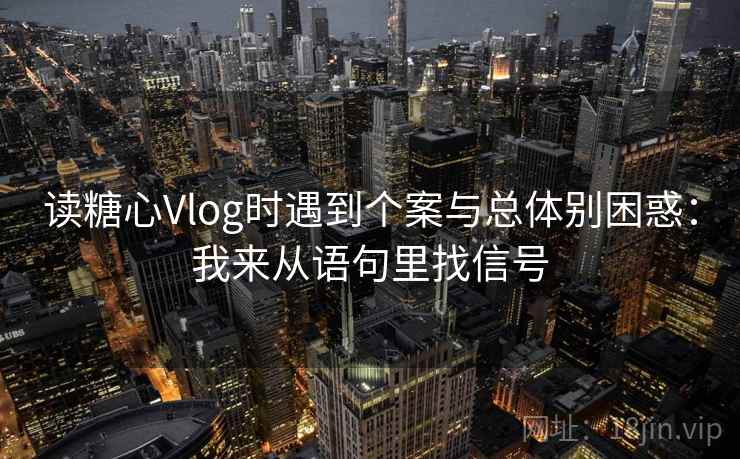 读糖心Vlog时遇到个案与总体别困惑：我来从语句里找信号