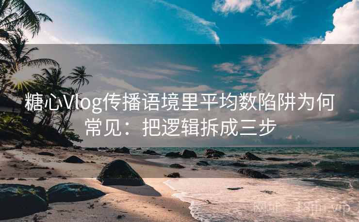 糖心Vlog传播语境里平均数陷阱为何常见：把逻辑拆成三步