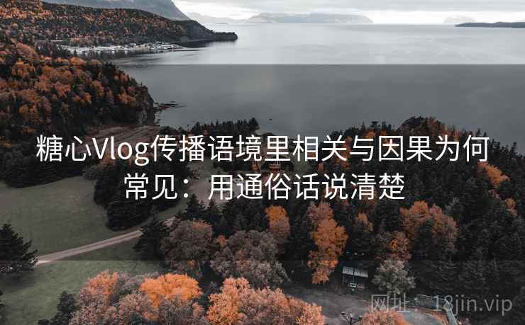糖心Vlog传播语境里相关与因果为何常见:用通俗话说清楚 糖心Vlog传播语境里相关与因果为何常见:用通俗话说清楚