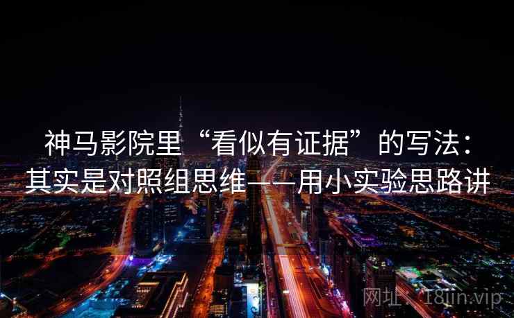 神马影院里“看似有证据”的写法:其实是对照组思维——用小实验思路讲 神马影院里“看似有证据”的写法:其实是对照组思维——用小实验思路讲